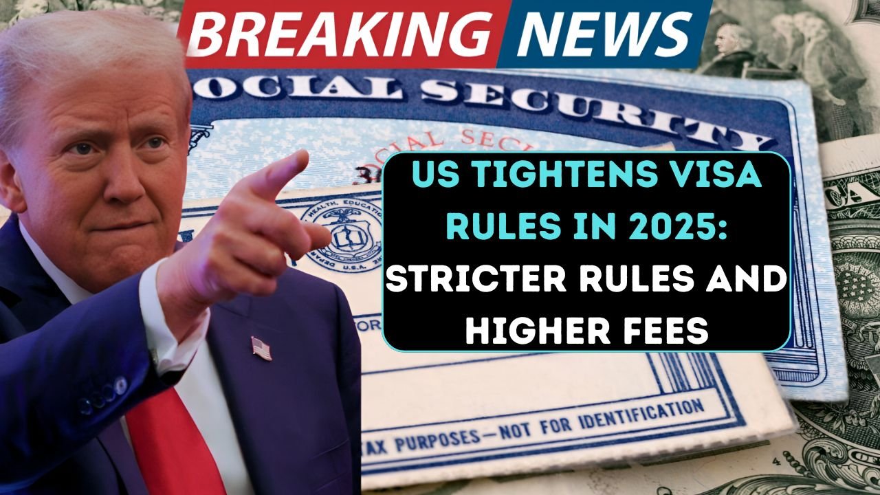 US Tightens Visa Rules in 2025: Stricter Rules and Higher Fees